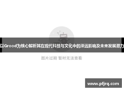 以Grood为核心解析其在现代科技与文化中的深远影响及未来发展潜力