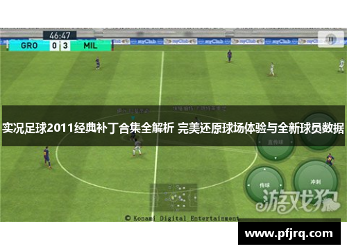 实况足球2011经典补丁合集全解析 完美还原球场体验与全新球员数据